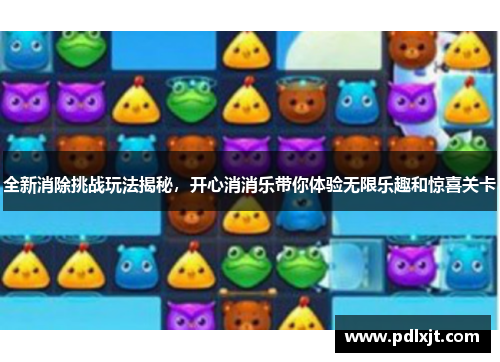 全新消除挑战玩法揭秘，开心消消乐带你体验无限乐趣和惊喜关卡