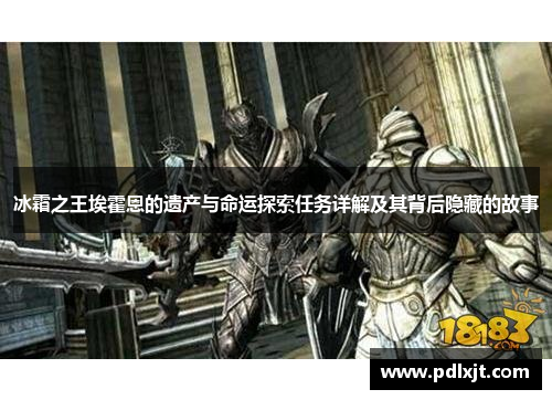 冰霜之王埃霍恩的遗产与命运探索任务详解及其背后隐藏的故事